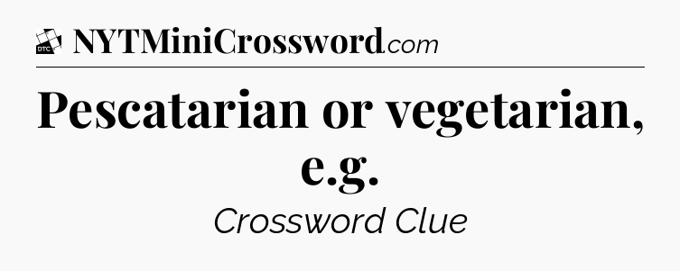 Pescatarian or vegetarian, e.g - Daily Themed Classic Crossword