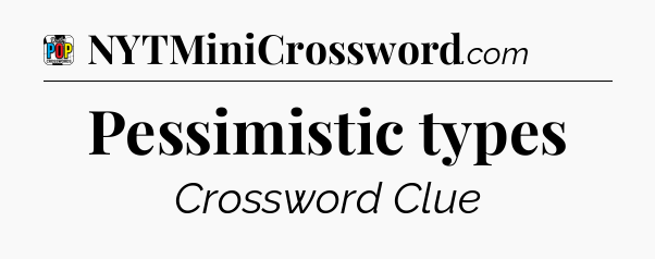 Pessimistic types Crossword Clue