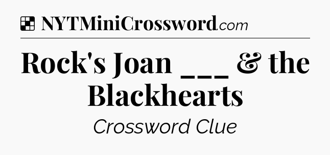 Solution: Rock's Joan ___ & the Blackhearts - NYT Crossword