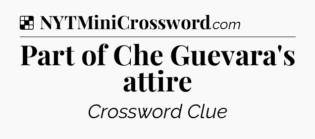 Solution: Part of Che Guevara's attire - NYT Crossword
