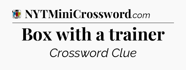 Box with a trainer Crossword Clue