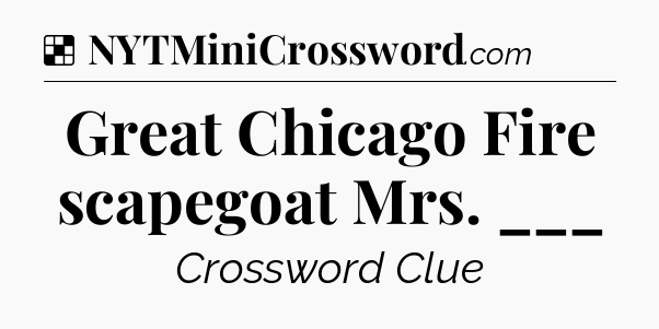Solution: Great Chicago Fire scapegoat Mrs. ___ - NYT Crossword