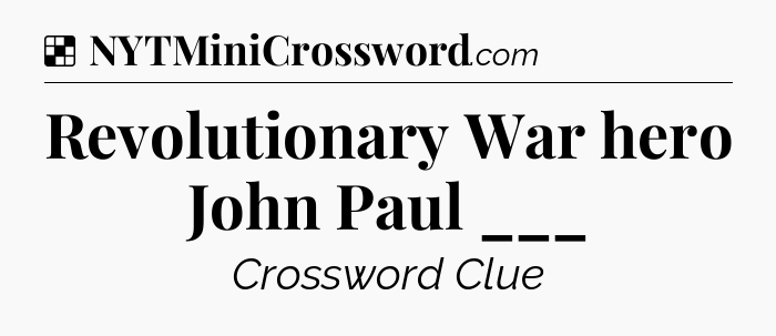 Solution: Revolutionary War hero John Paul ___ - NYT Crossword