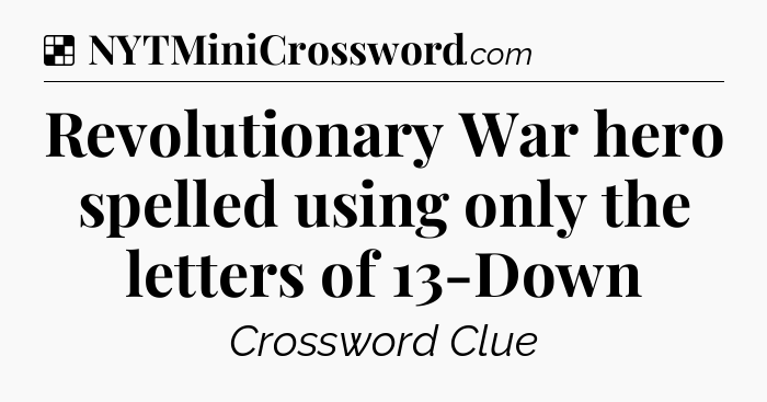 Solution: Revolutionary War hero spelled using only the letters of 13-Down - NYT Crossword