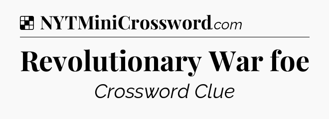 Solution: Revolutionary War foe - NYT Crossword