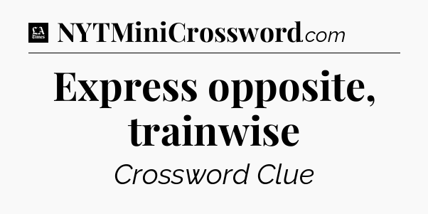 Express opposite, trainwise - LA Times Crossword