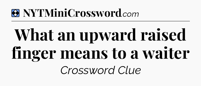 Solution: What an upward raised finger means to a waiter - NYT Mini Crossword