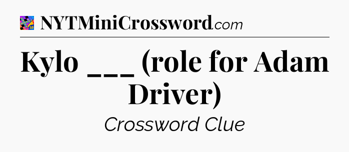 Kylo ___ (role for Adam Driver) Crossword Clue