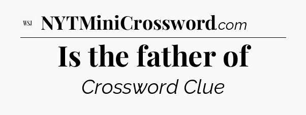Is the father of - WSJ Crossword