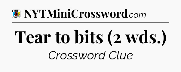 Tear to bits (2 wds.) Crossword Clue