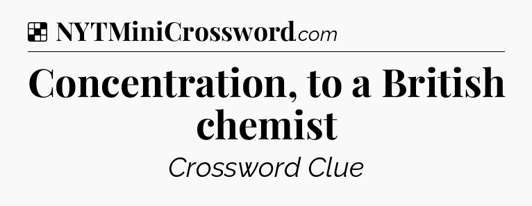 Solution: Concentration, to a British chemist - NYT Crossword
