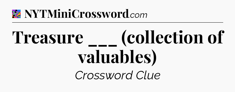 Treasure ___ (collection of valuables) Crossword Clue