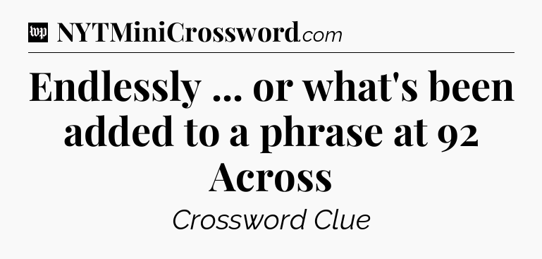 Endlessly ... or what's been added to a phrase at 92 Across Crossword Clue