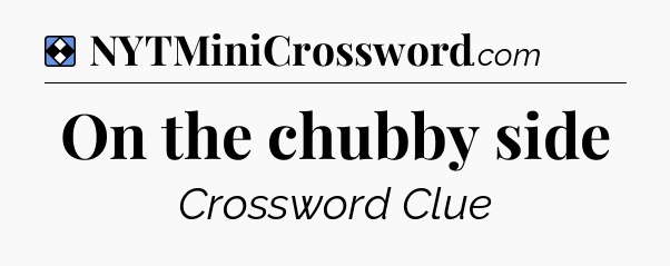 Solution: On the chubby side - NYT Mini Crossword