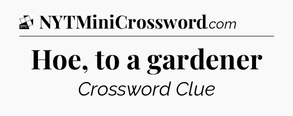 Hoe, to a gardener - Daily Themed Classic Crossword
