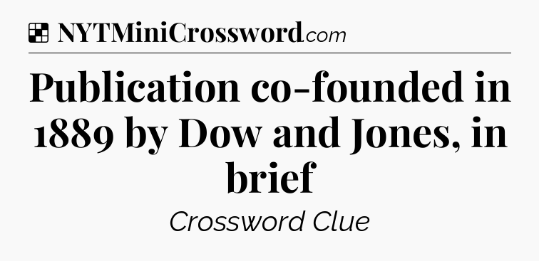 Solution: Publication co-founded in 1889 by Dow and Jones, in brief - NYT Crossword