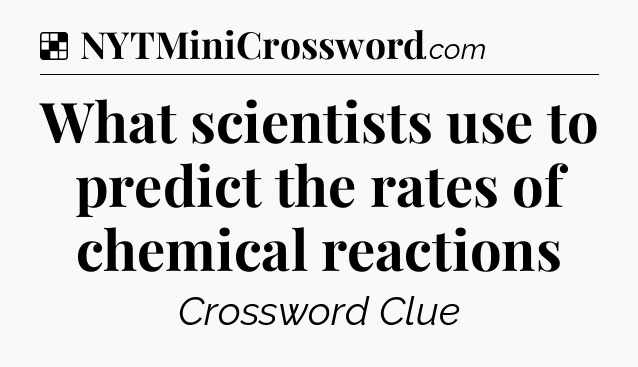 Solution: What scientists use to predict the rates of chemical reactions - NYT Crossword