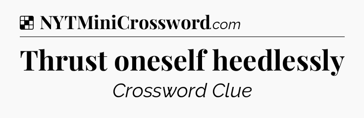 Solution: Thrust oneself heedlessly - NYT Crossword