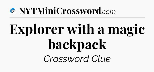 Explorer with a magic backpack Crossword Clue