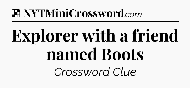 Solution: Explorer with a friend named Boots - NYT Crossword
