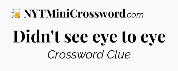 Didn't see eye to eye - 7 Little Words