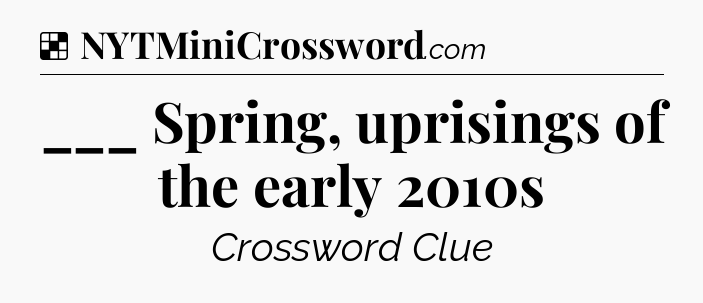 Solution: ___ Spring, uprisings of the early 2010s - NYT Crossword