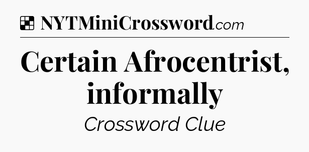 Solution: Certain Afrocentrist, informally - NYT Crossword
