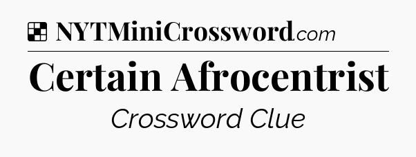 Solution: Certain Afrocentrist - NYT Crossword