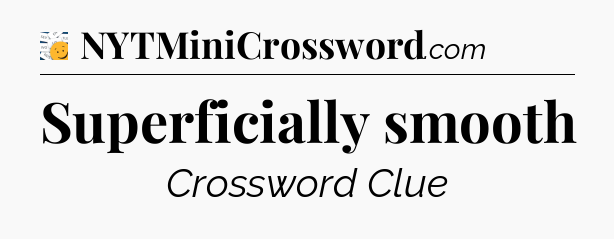 Superficially smooth - 7 Little Words