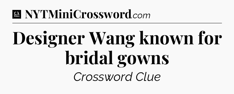 Designer Wang known for bridal gowns - LA Times Crossword