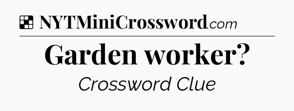 Solution: Garden worker - NYT Crossword