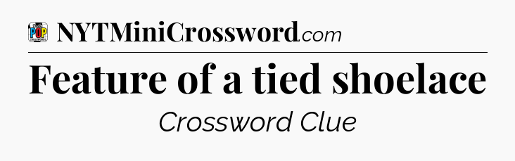 Feature of a tied shoelace Crossword Clue