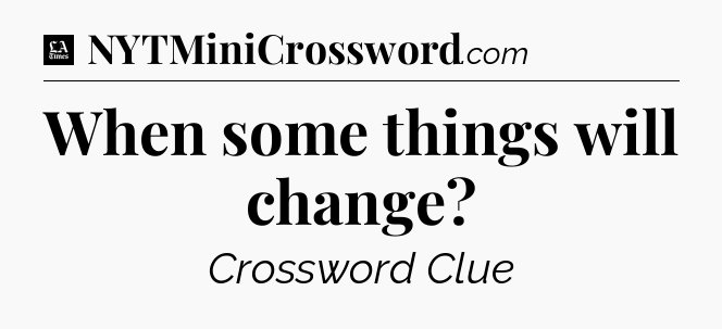 When some things will change - LA Times Crossword