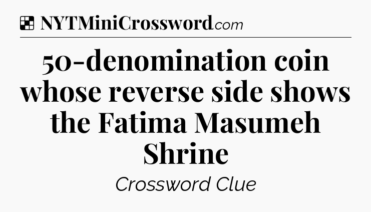 Solution: 50-denomination coin whose reverse side shows the Fatima Masumeh Shrine - NYT Crossword