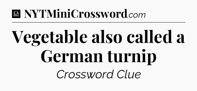 Vegetable also called a German turnip - LA Times Crossword