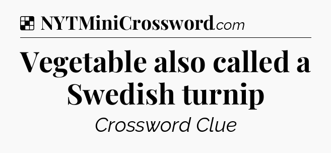 Solution: Vegetable also called a Swedish turnip - NYT Crossword