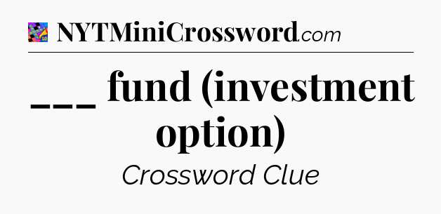 ___ fund (investment option) Crossword Clue