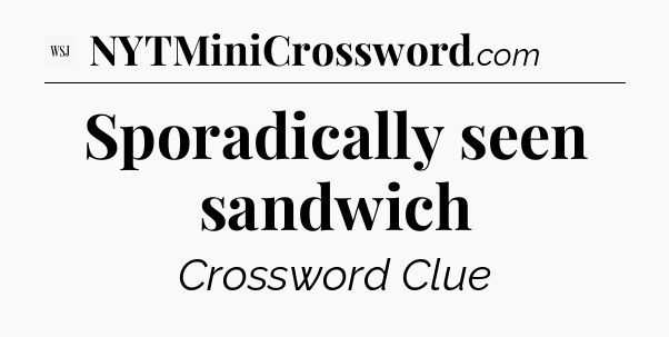 Sporadically seen sandwich - WSJ Crossword