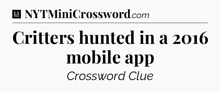 Critters hunted in a 2016 mobile app - LA Times Crossword