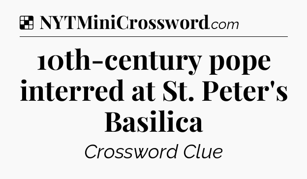 Solution: 10th-century pope interred at St. Peter's Basilica - NYT Crossword