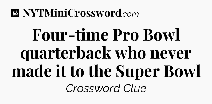Four-time Pro Bowl quarterback who never made it to the Super Bowl - LA Times Crossword