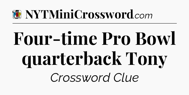 Four-time Pro Bowl quarterback Tony Crossword Clue