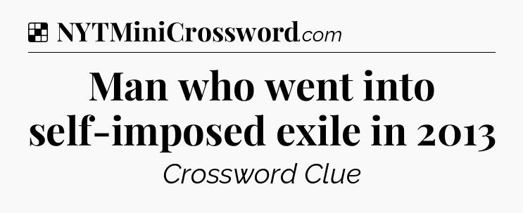 Solution: Man who went into self-imposed exile in 2013 - NYT Crossword