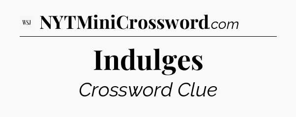 Indulges - WSJ Crossword