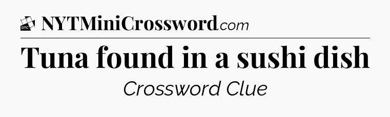 Tuna found in a sushi dish - Daily Themed Classic Crossword