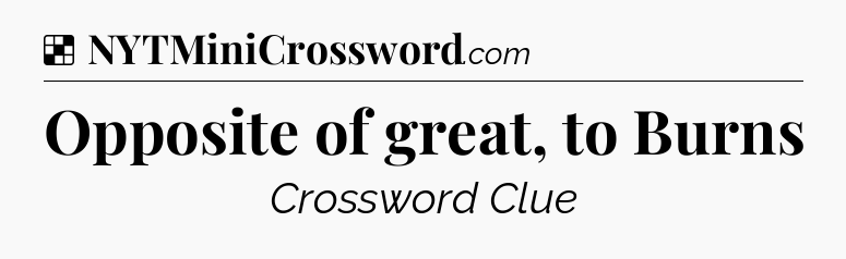 Solution: Opposite of great, to Burns - NYT Crossword