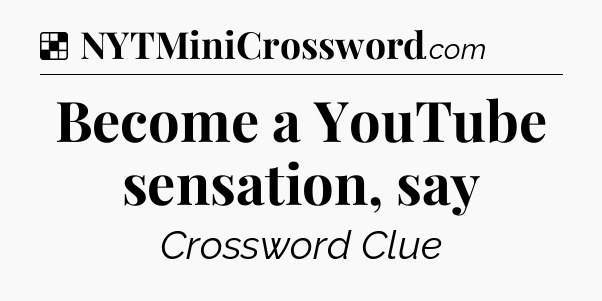 Solution: Become a YouTube sensation, say - NYT Crossword