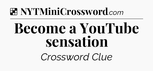 Solution: Become a YouTube sensation - NYT Crossword