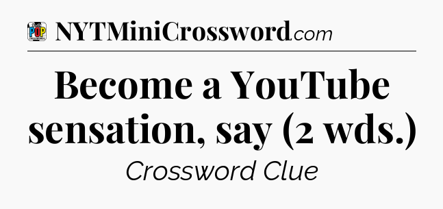 Become a YouTube sensation, say (2 wds.) Crossword Clue