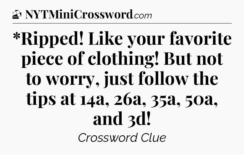 *Ripped! Like your favorite piece of clothing! But not to worry, just follow the tips at 14a, 26a, 35a, 50a, and 3d - Daily Themed Classic Crossword